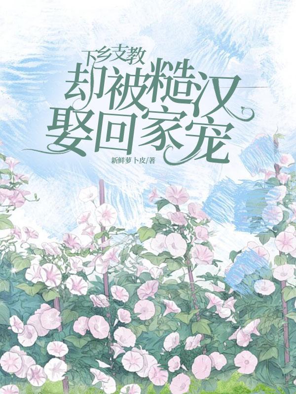 却被糙汉娶回家宠笔趣阁未删减版